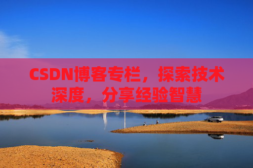 CSDN博客专栏，探索技术深度，分享经验智慧