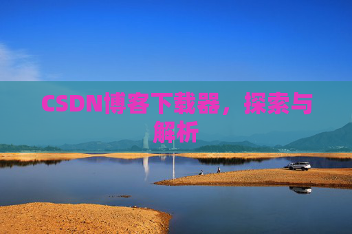 CSDN博客下载器，探索与解析