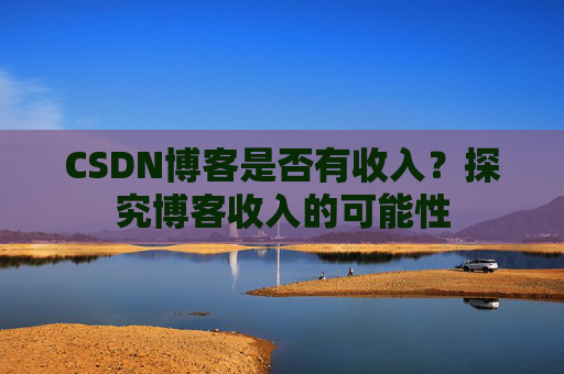 CSDN博客是否有收入？探究博客收入的可能性