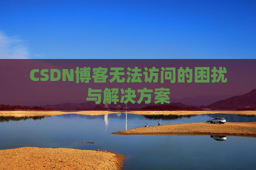 CSDN博客无法访问的困扰与解决方案