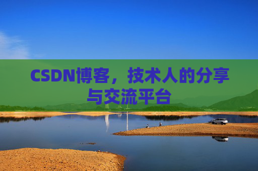 CSDN博客，技术人的分享与交流平台